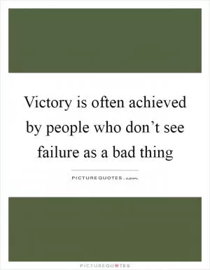 Victory is often achieved by people who don’t see failure as a bad thing Picture Quote #1