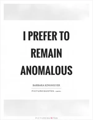 I prefer to remain anomalous Picture Quote #1