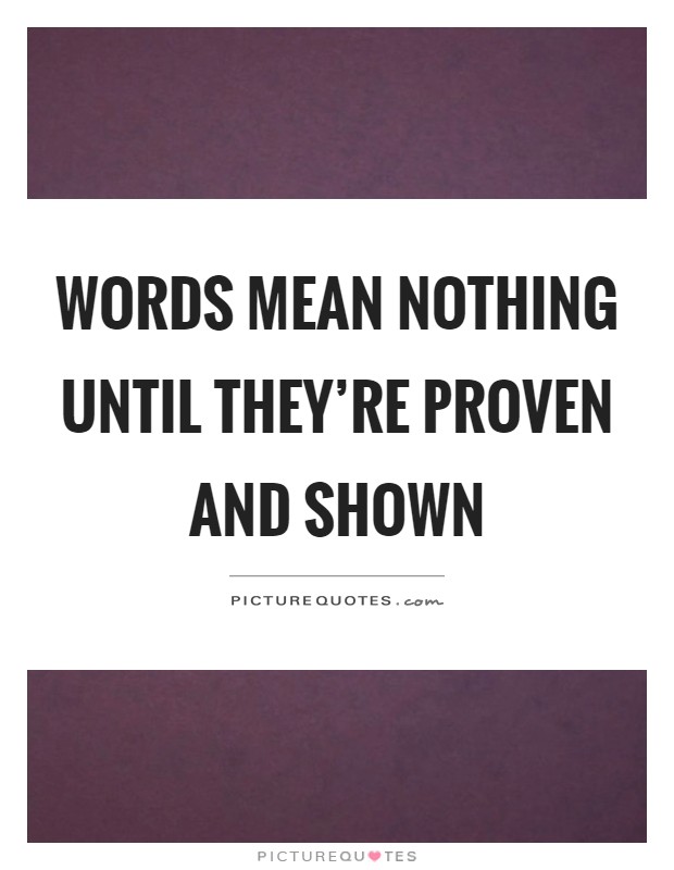 Words mean nothing until they're proven and shown Picture Quote #1