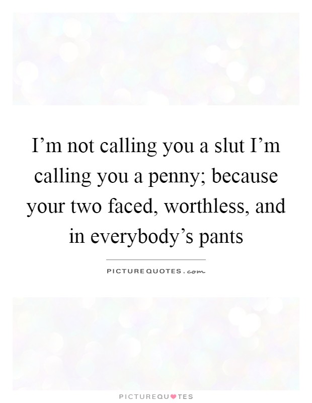 I'm not calling you a slut I'm calling you a penny; because your two faced, worthless, and in everybody's pants Picture Quote #1