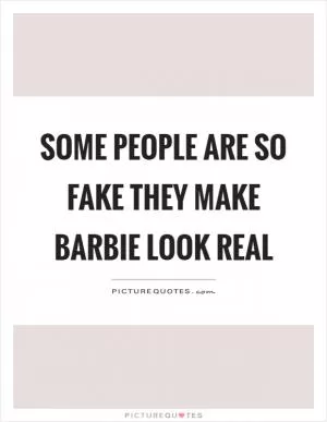 Some people are so fake they make barbie look real Picture Quote #1