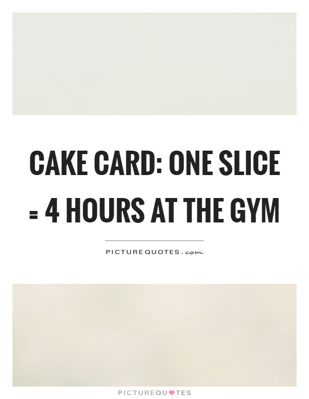 Cake card: One slice = 4 hours at the gym Picture Quote #1