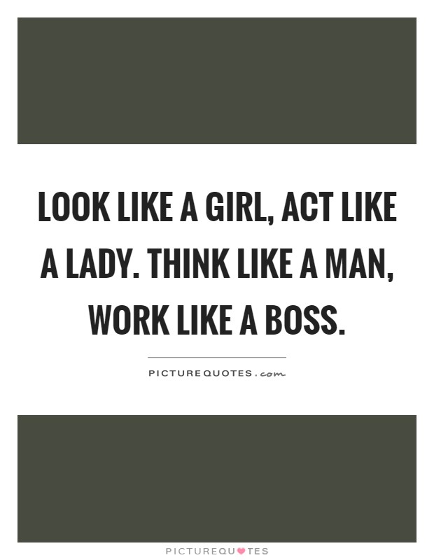 Look like a girl, act like a lady. Think like a man, work like a boss Picture Quote #1