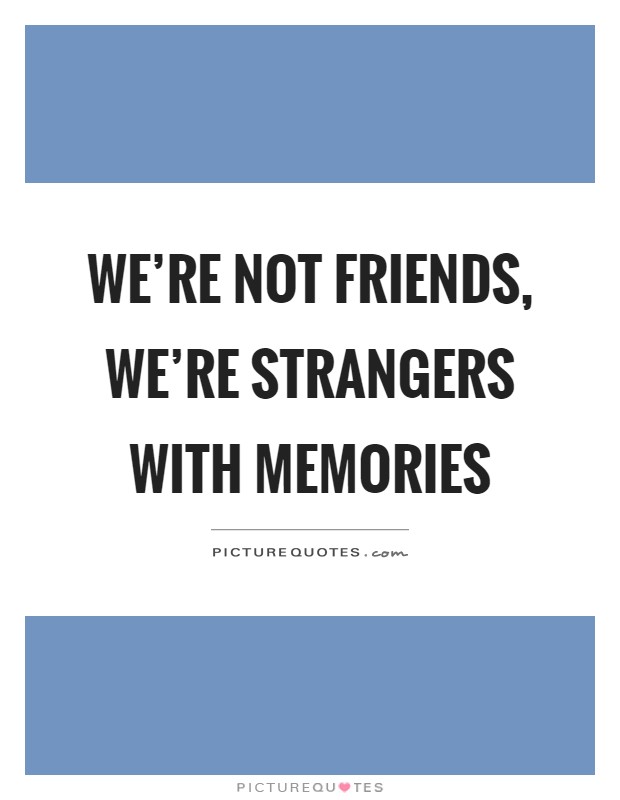 We're not friends, we're strangers with memories Picture Quote #1