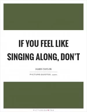 If you feel like singing along, don’t Picture Quote #1