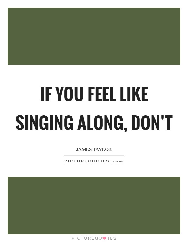If you feel like singing along, don't Picture Quote #1