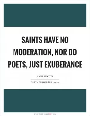 Saints have no moderation, nor do poets, just exuberance Picture Quote #1