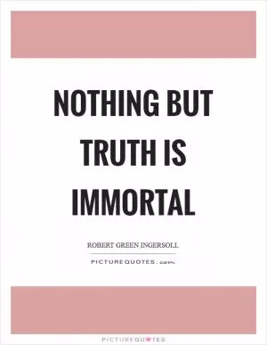 Nothing but truth is immortal Picture Quote #1