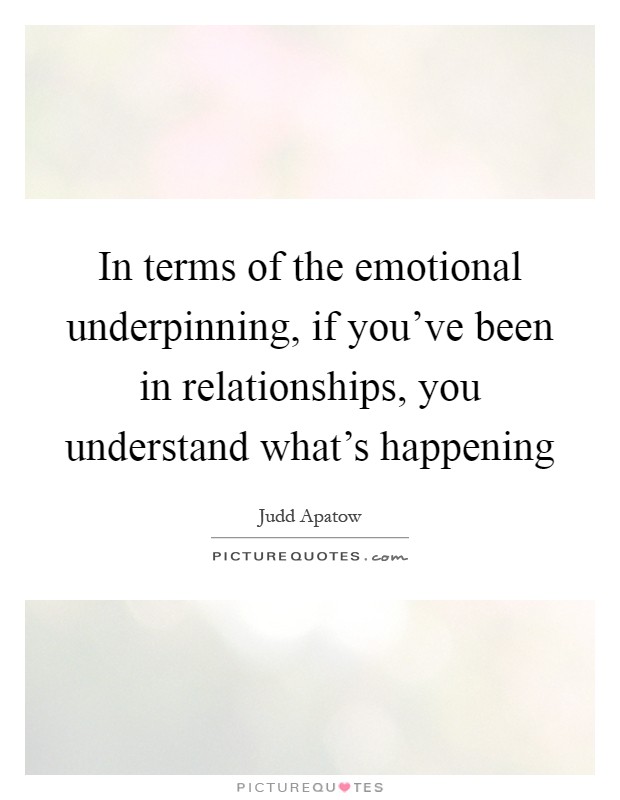 In terms of the emotional underpinning, if you've been in relationships, you understand what's happening Picture Quote #1