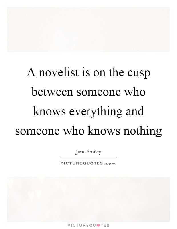 A novelist is on the cusp between someone who knows everything and someone who knows nothing Picture Quote #1