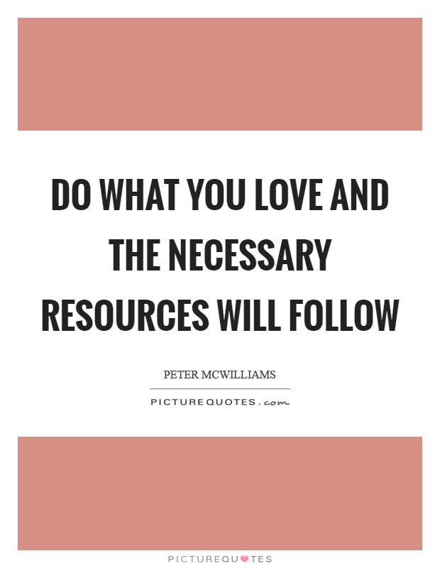 Do what you love and the necessary resources will follow Picture Quote #1