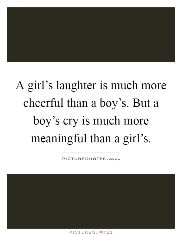 A girl's laughter is much more cheerful than a boy's. But a boy's cry is much more meaningful than a girl's Picture Quote #1