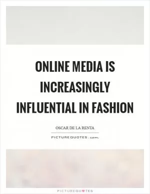 Online media is increasingly influential in fashion Picture Quote #1