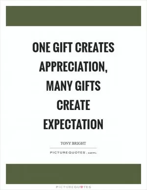 One gift creates appreciation, many gifts create expectation Picture Quote #1