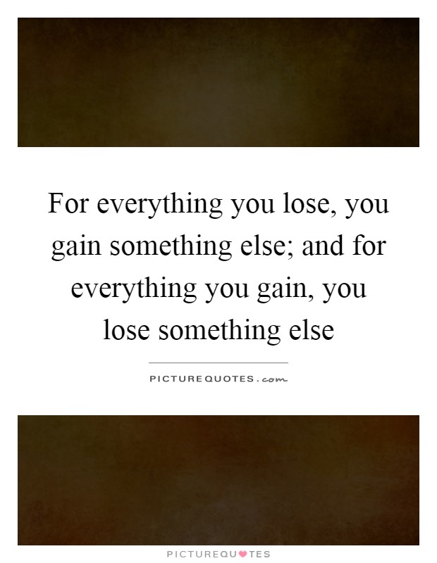 For everything you lose, you gain something else; and for everything you gain, you lose something else Picture Quote #1