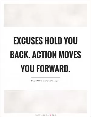 Excuses hold you back. Action moves you forward Picture Quote #1