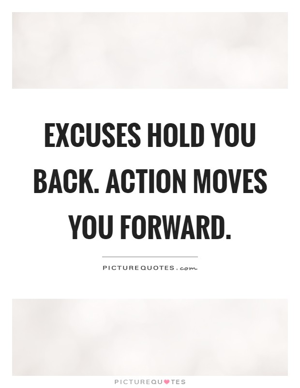 Excuses hold you back. Action moves you forward Picture Quote #1
