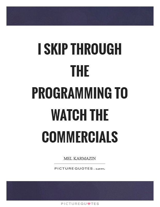I skip through the programming to watch the commercials Picture Quote #1