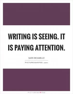 Writing is seeing. It is paying attention Picture Quote #1