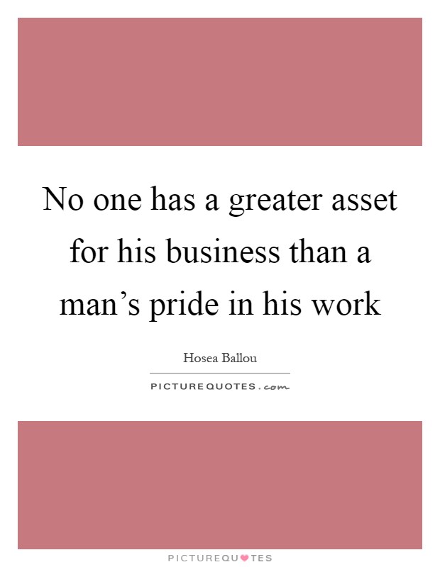 No one has a greater asset for his business than a man's pride in his work Picture Quote #1