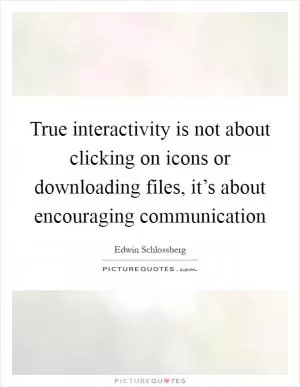 True interactivity is not about clicking on icons or downloading files, it’s about encouraging communication Picture Quote #1