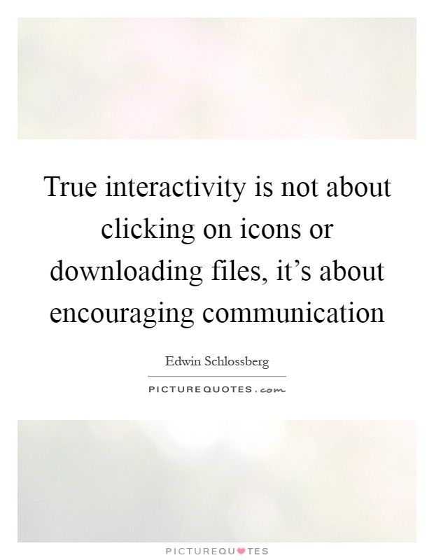 True interactivity is not about clicking on icons or downloading files, it's about encouraging communication Picture Quote #1