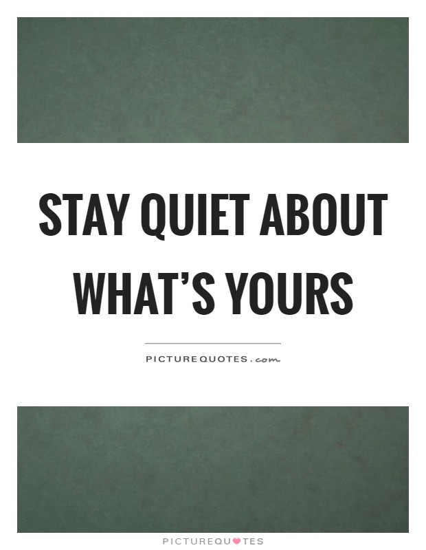 Stay quiet about what's yours Picture Quote #1