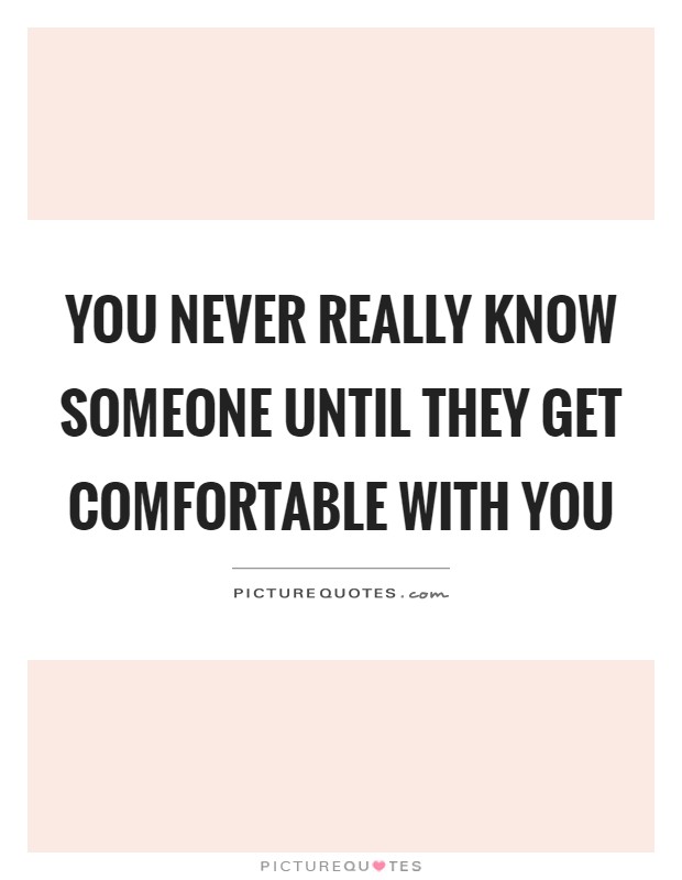 You never really know someone until they get comfortable with you Picture Quote #1
