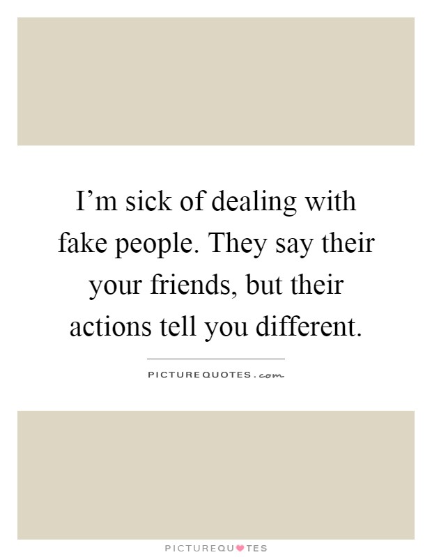 I'm sick of dealing with fake people. They say their your friends, but their actions tell you different Picture Quote #1