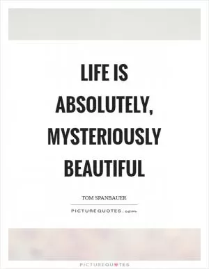 Life is absolutely, mysteriously beautiful Picture Quote #1