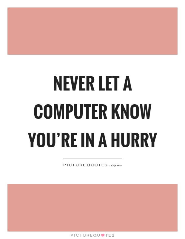 Never let a computer know you're in a hurry Picture Quote #1