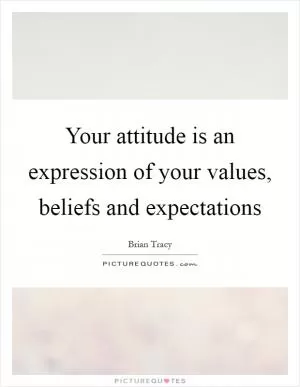Your attitude is an expression of your values, beliefs and expectations Picture Quote #1