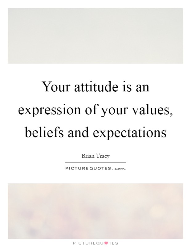 Your attitude is an expression of your values, beliefs and expectations Picture Quote #1