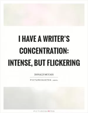I have a writer’s concentration: intense, but flickering Picture Quote #1