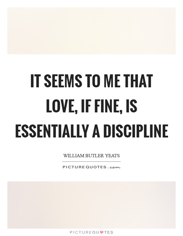 It seems to me that love, if fine, is essentially a discipline Picture Quote #1