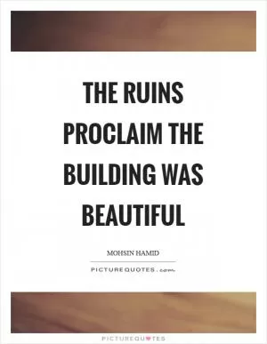 The ruins proclaim the building was beautiful Picture Quote #1