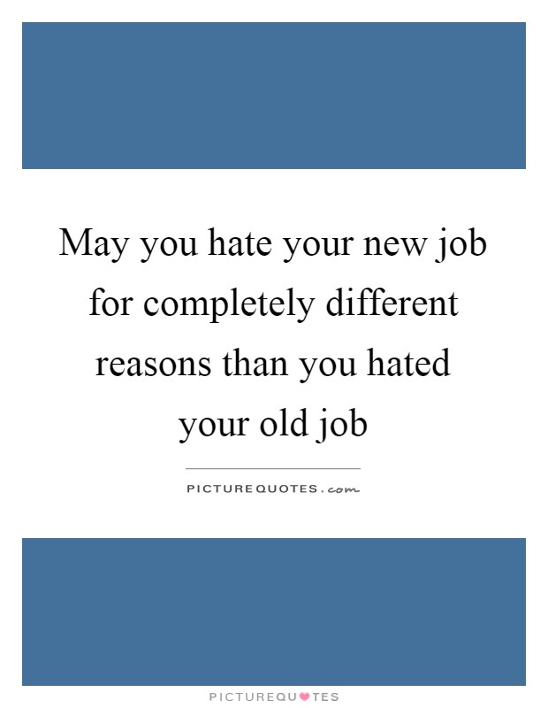May you hate your new job for completely different reasons than you hated your old job Picture Quote #1