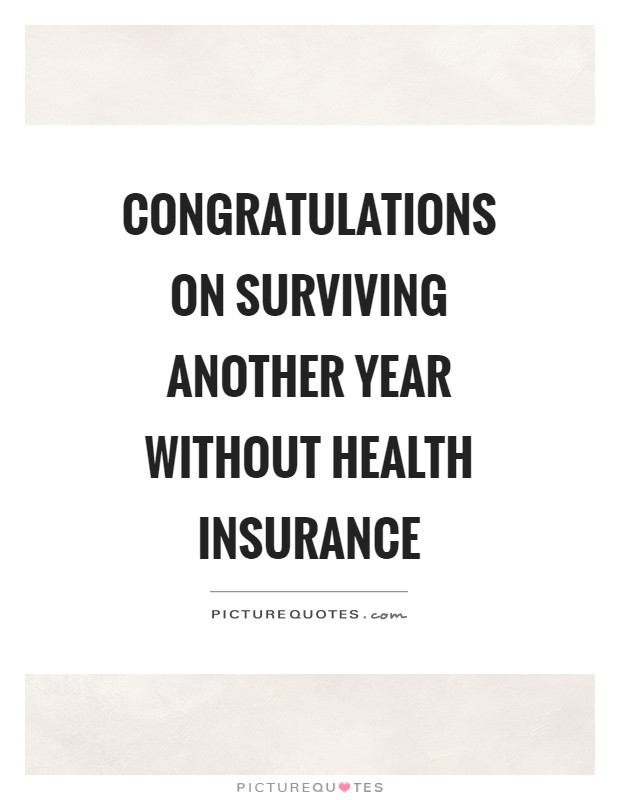 Congratulations on surviving another year without health insurance Picture Quote #1