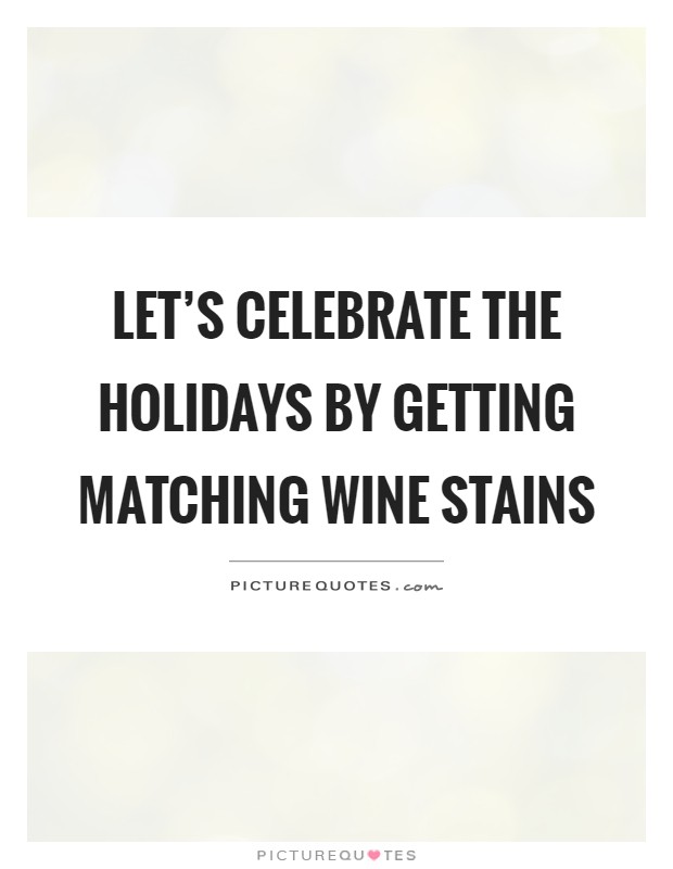 Let's celebrate the holidays by getting matching wine stains Picture Quote #1