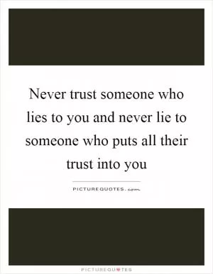 Never trust someone who lies to you and never lie to someone who puts all their trust into you Picture Quote #1