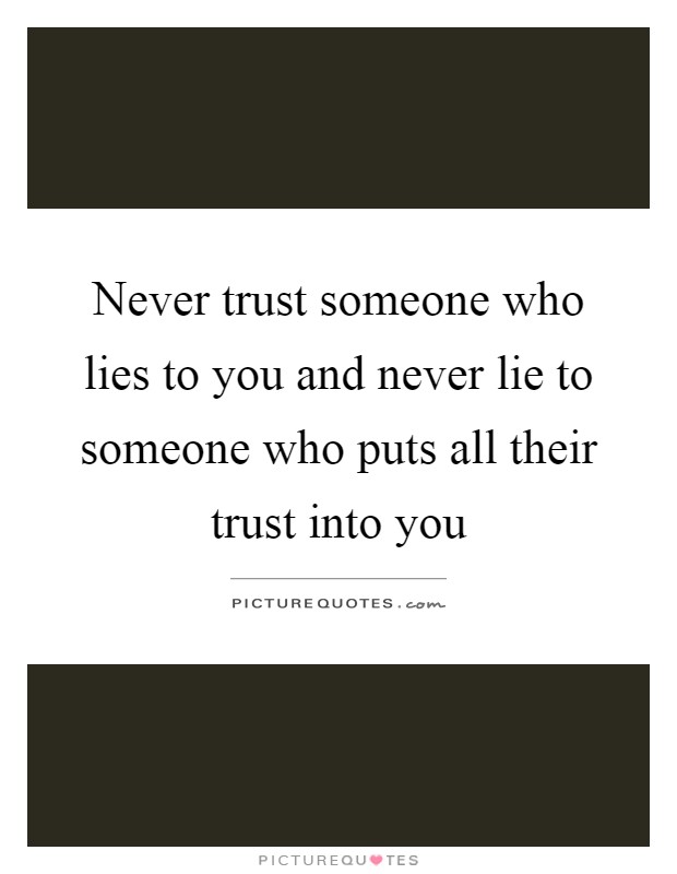 Never trust someone who lies to you and never lie to someone who puts all their trust into you Picture Quote #1