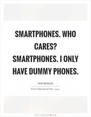 Smartphones. Who cares? Smartphones. I only have dummy phones Picture Quote #1