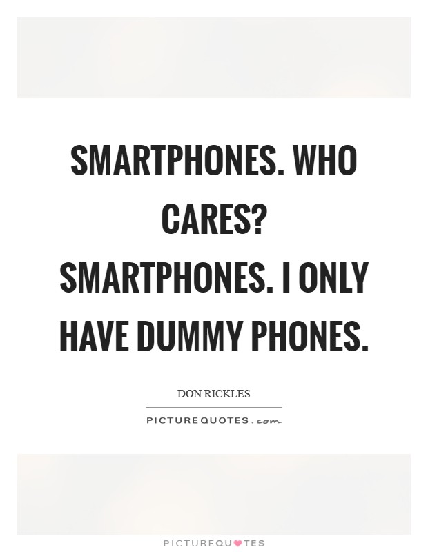 Smartphones. Who cares? Smartphones. I only have dummy phones Picture Quote #1