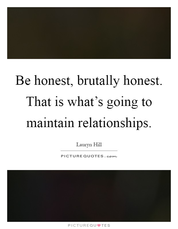 Be honest, brutally honest. That is what's going to maintain relationships Picture Quote #1