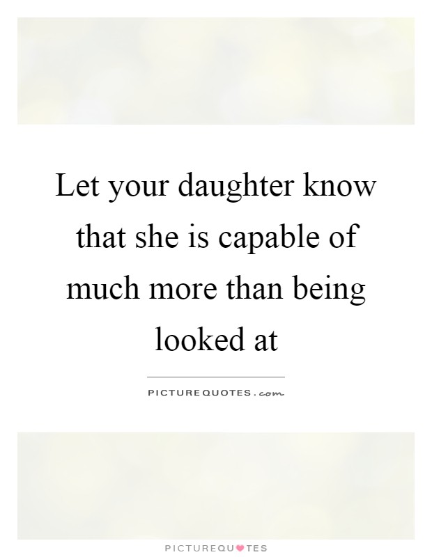 Let your daughter know that she is capable of much more than ...