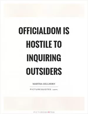 Officialdom is hostile to inquiring outsiders Picture Quote #1