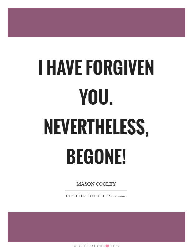 I have forgiven you. Nevertheless, begone! Picture Quote #1