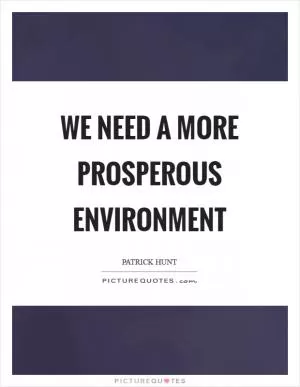 We need a more prosperous environment Picture Quote #1