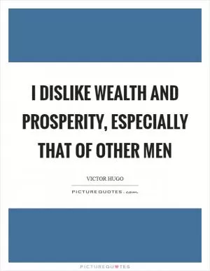 I dislike wealth and prosperity, especially that of other men Picture Quote #1