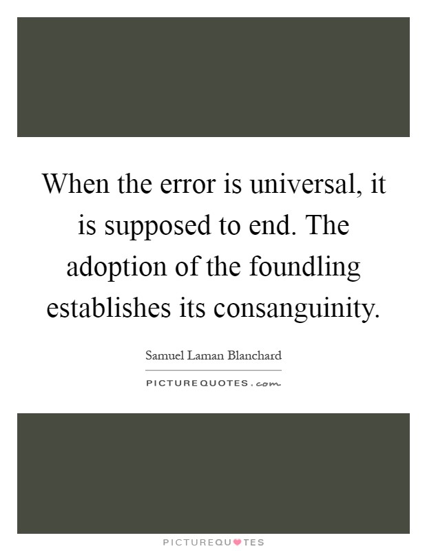 When the error is universal, it is supposed to end. The adoption of the foundling establishes its consanguinity Picture Quote #1
